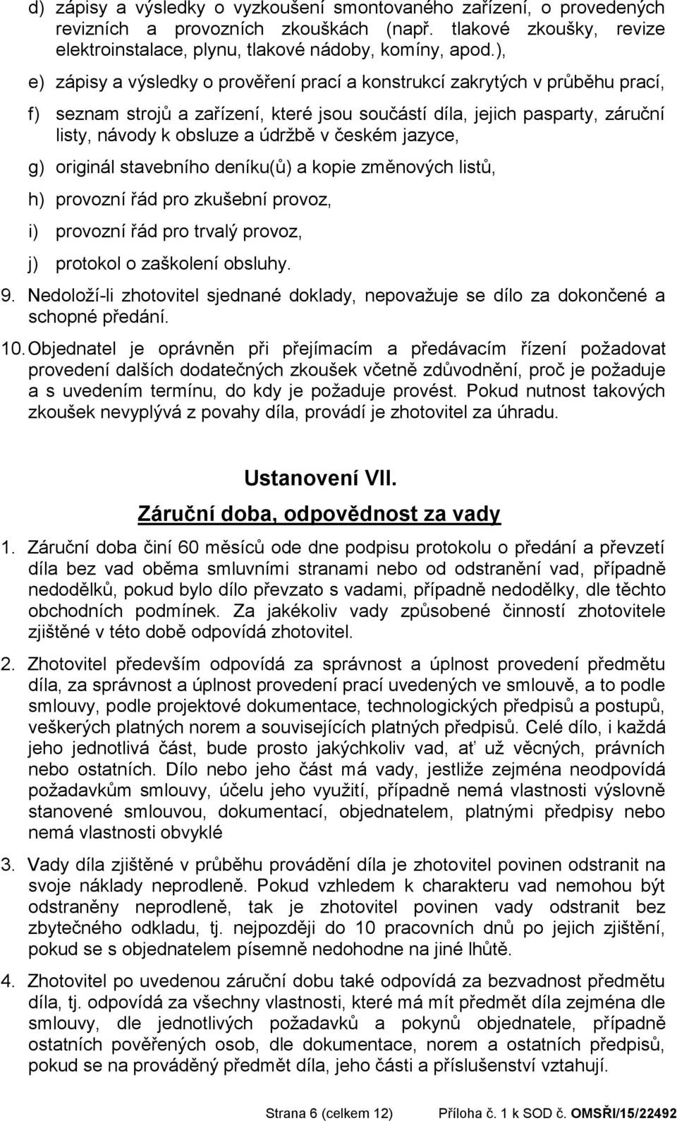 českém jazyce, g) originál stavebního deníku(ů) a kopie změnových listů, h) provozní řád pro zkušební provoz, i) provozní řád pro trvalý provoz, j) protokol o zaškolení obsluhy. 9.