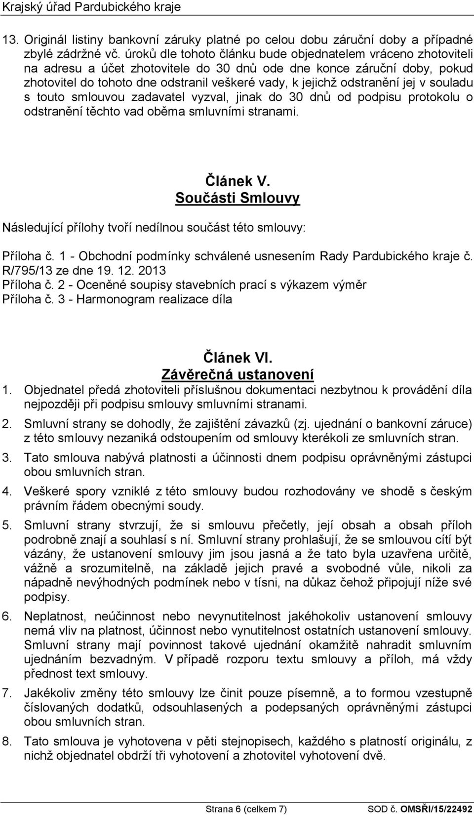 odstranění jej v souladu s touto smlouvou zadavatel vyzval, jinak do 30 dnů od podpisu protokolu o odstranění těchto vad oběma smluvními stranami. Článek V.