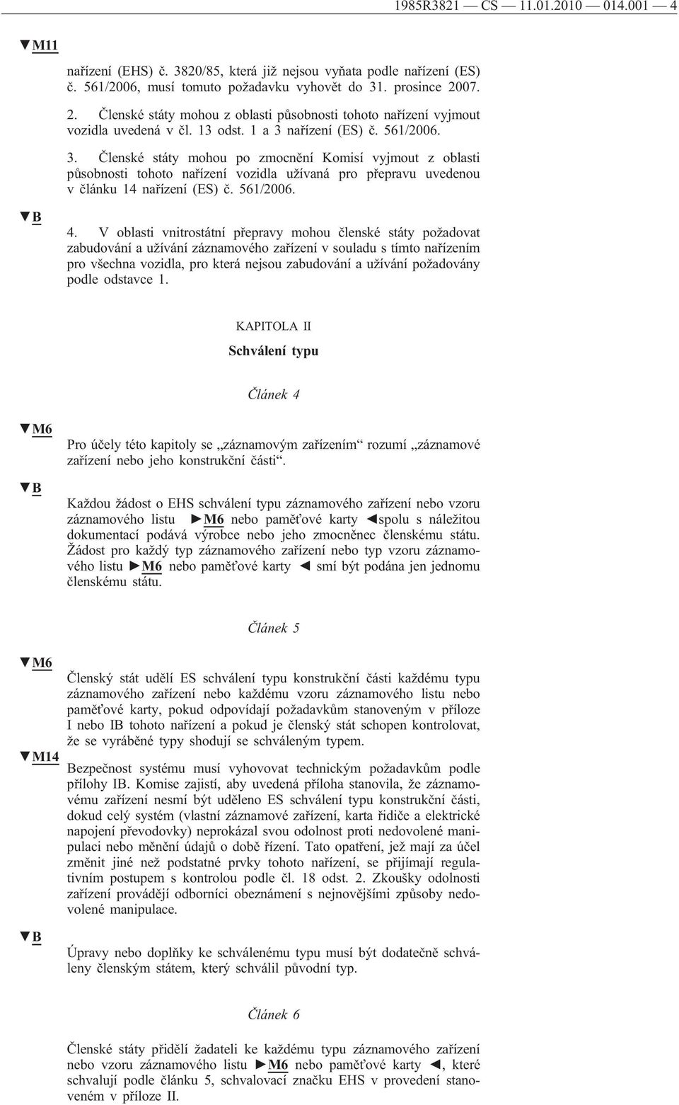 nařízení (ES) č. 561/2006. 3. Členské státy mohou po zmocnění Komisí vyjmout z oblasti působnosti tohoto nařízení vozidla užívaná pro přepravu uvedenou v článku 14 nařízení (ES) č. 561/2006. B 4.