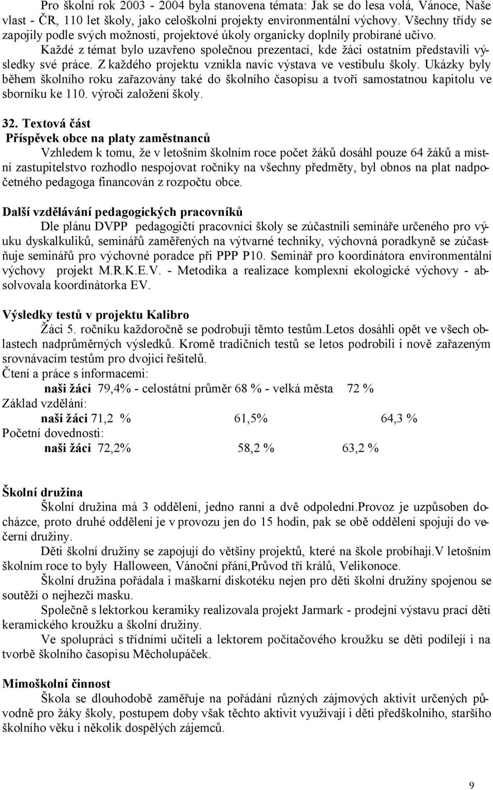 Z každého projektu vznikla navíc výstava ve vestibulu školy. Ukázky byly během školního roku zařazovány také do školního časopisu a tvoří samostatnou kapitolu ve sborníku ke 110.