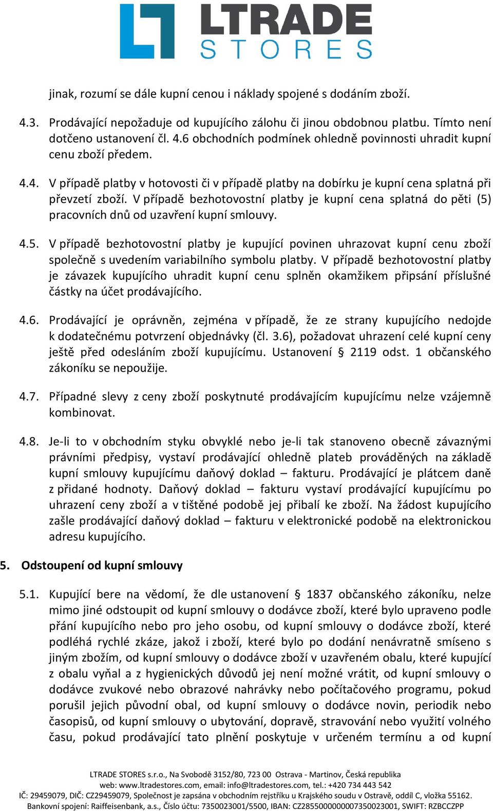 V případě bezhotovostní platby je kupní cena splatná do pěti (5) pracovních dnů od uzavření kupní smlouvy. 4.5. V případě bezhotovostní platby je kupující povinen uhrazovat kupní cenu zboží společně s uvedením variabilního symbolu platby.