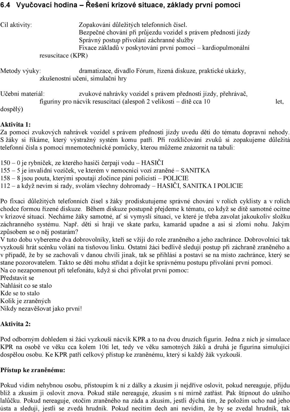 dramatizace, divadlo Fórum, řízená diskuze, praktické ukázky, zkušenostní učení, simulační hry Učební materiál: zvukové nahrávky vozidel s právem přednosti jízdy, přehrávač, figuríny pro nácvik