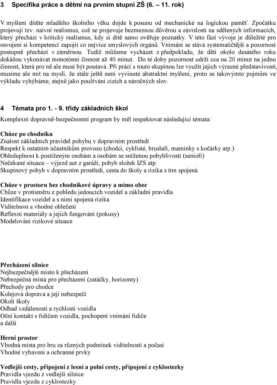 V této fázi vývoje je důležité pro osvojení si kompetencí zapojit co nejvíce smyslových orgánů. Vnímání se stává systematičtější a pozornost postupně přechází v záměrnou.