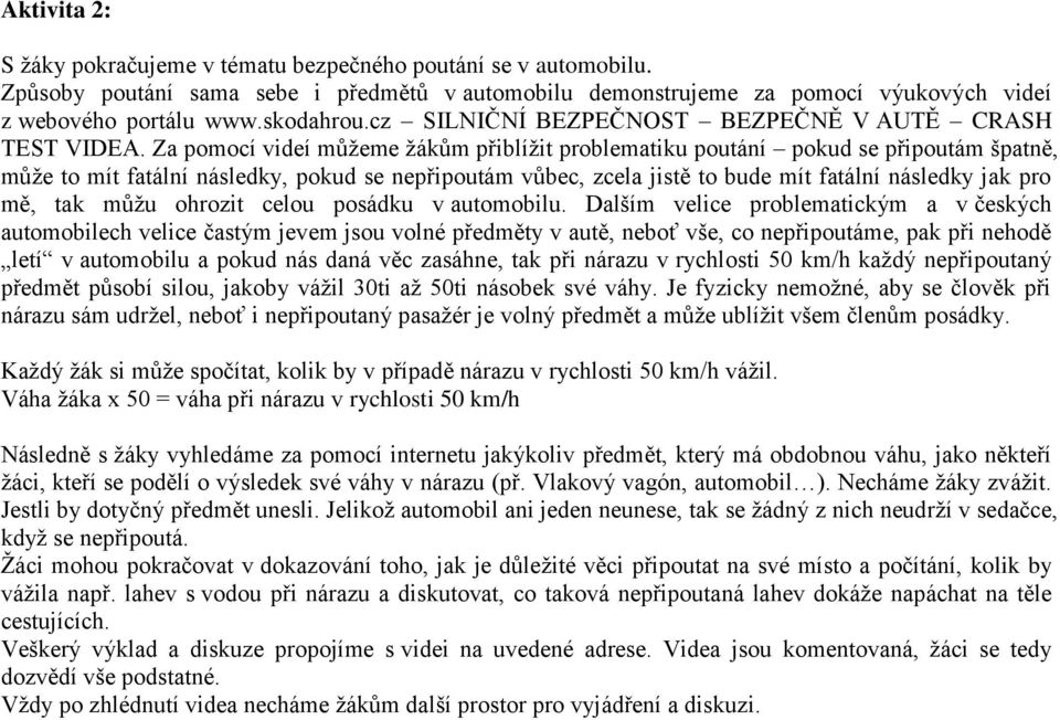 Za pomocí videí můžeme žákům přiblížit problematiku poutání pokud se připoutám špatně, může to mít fatální následky, pokud se nepřipoutám vůbec, zcela jistě to bude mít fatální následky jak pro mě,