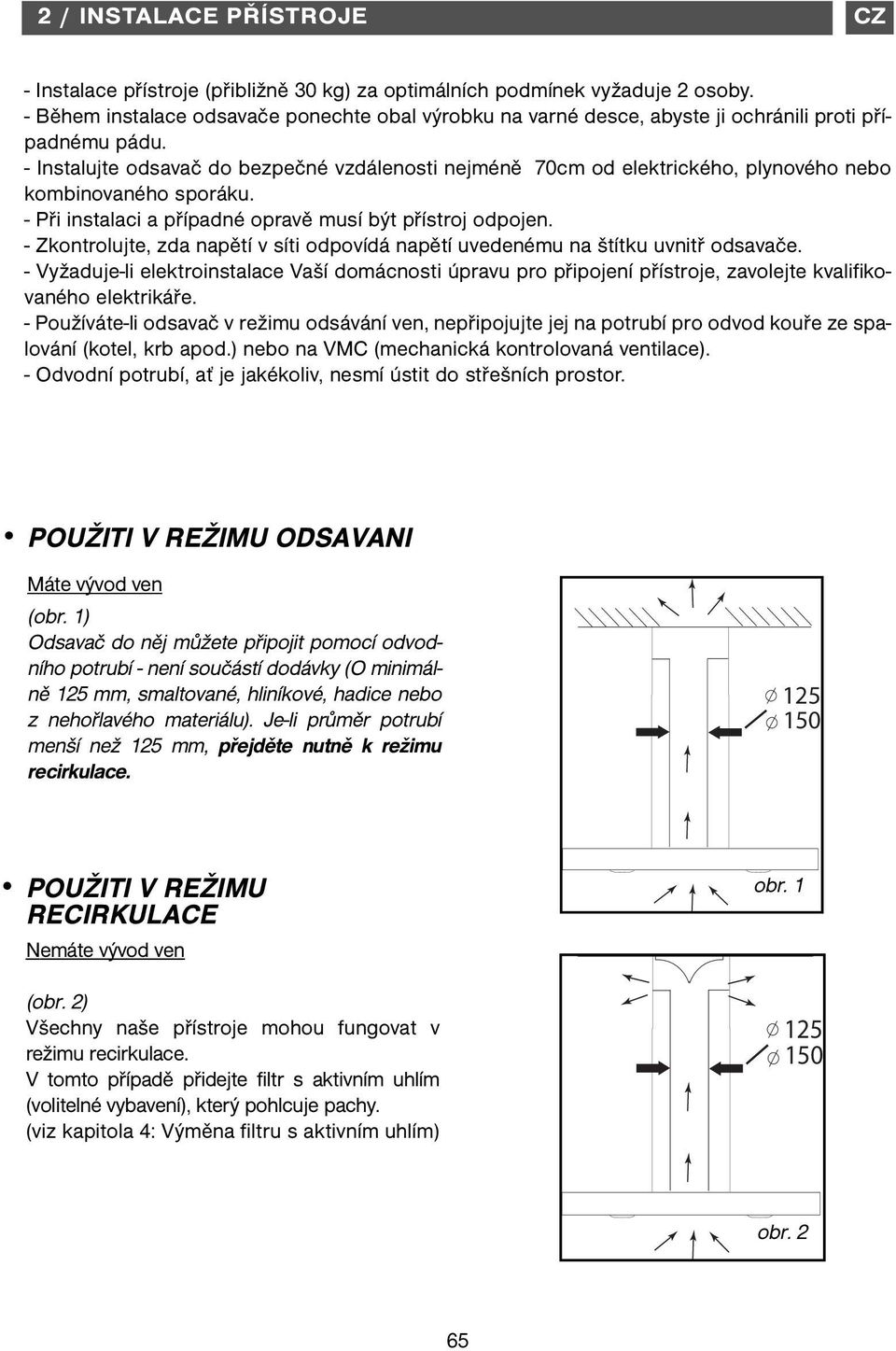 - Instalujte odsavač do bezpečné vzdálenosti nejméně 70cm od elektrického, plynového nebo kombinovaného sporáku. - Při instalaci a případné opravě musí být přístroj odpojen.