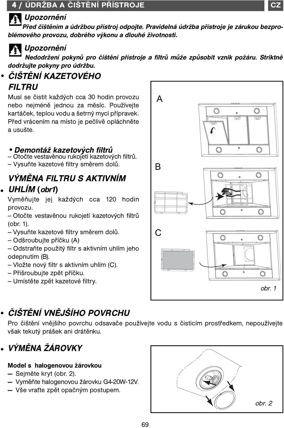 ČIŠTĚNÍ KAZETOVÉHO FILTRU Musí se čistit každých cca 30 hodin provozu nebo nejméně jednou za měsíc. Používejte kartáček, teplou vodu a šetrný mycí přípravek.