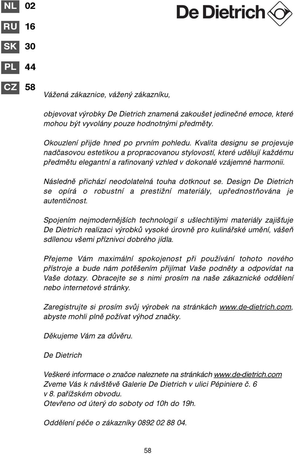 Kvalita designu se projevuje nadčasovou estetikou a propracovanou stylovostí, které udělují každému předmětu elegantní a rafinovaný vzhled v dokonalé vzájemné harmonii.