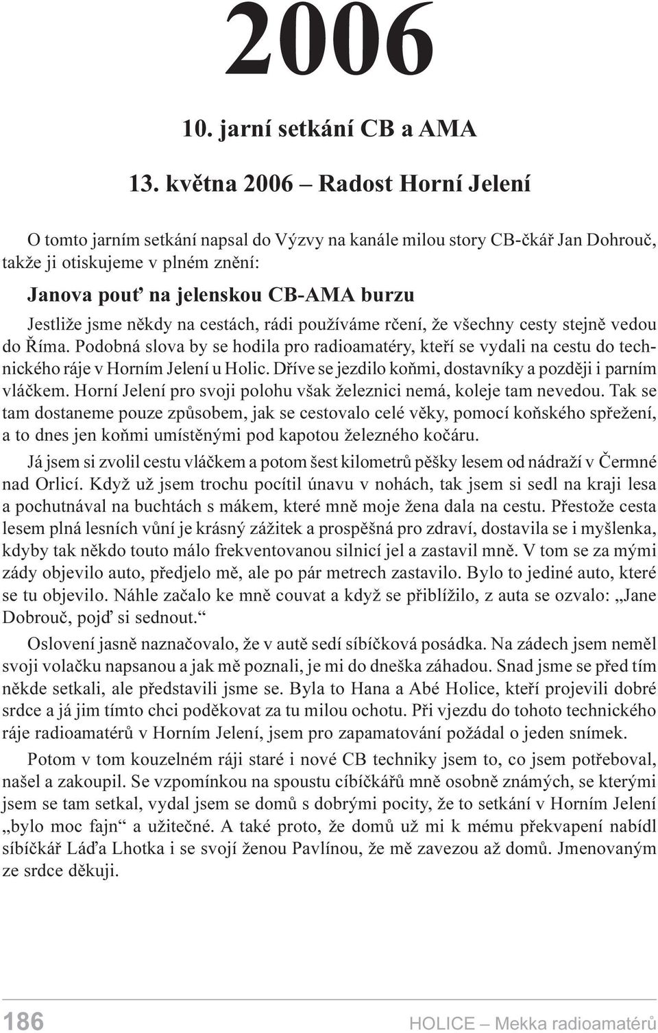 nìkdy na cestách, rádi používáme rèení, že všechny cesty stejnì vedou do Øíma. Podobná slova by se hodila pro radioamatéry, kteøí se vydali na cestu do technického ráje v Horním Jelení u Holic.