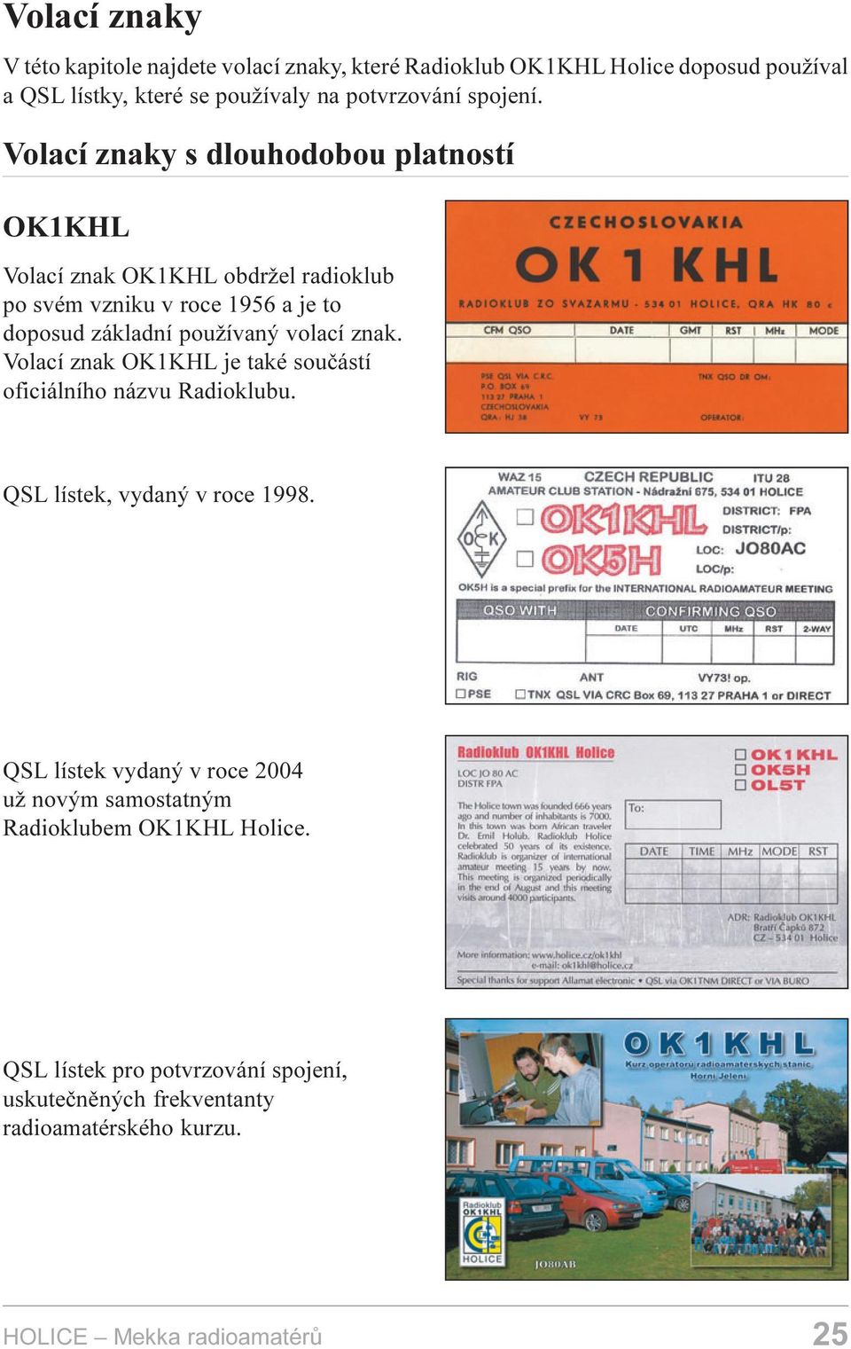 Volací znaky s dlouhodobou platností OK1KHL Volací znak OK1KHL obdržel radioklub po svém vzniku v roce 1956 a je to doposud základní používaný
