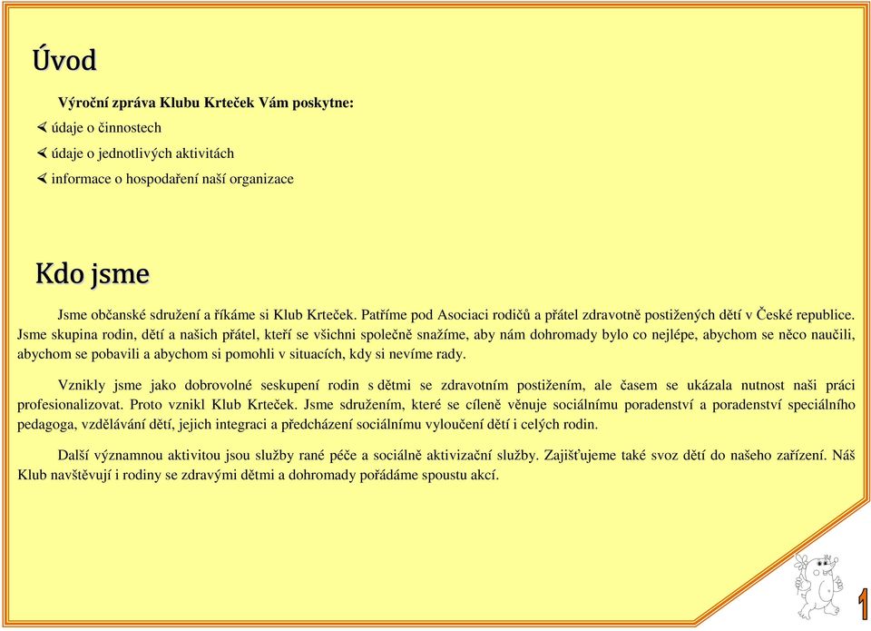 Jsme skupina rodin, dětí a našich přátel, kteří se všichni společně snažíme, aby nám dohromady bylo co nejlépe, abychom se něco naučili, abychom se pobavili a abychom si pomohli v situacích, kdy si