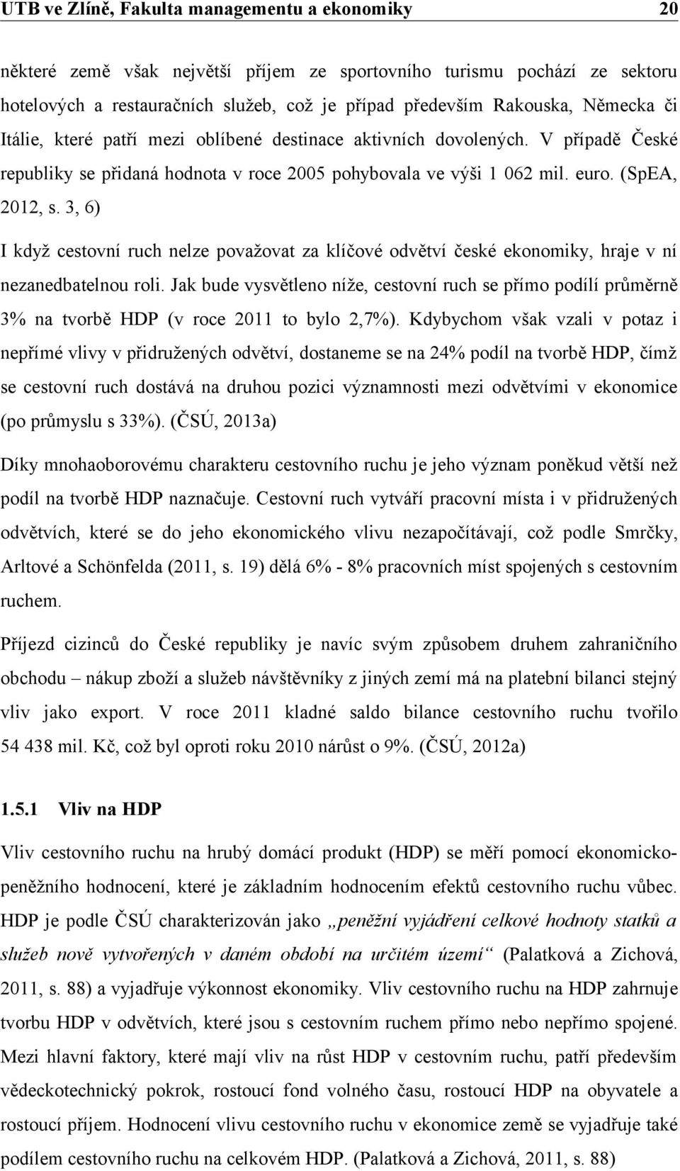 3, 6) I když cestovní ruch nelze považovat za klíčové odvětví české ekonomiky, hraje v ní nezanedbatelnou roli.