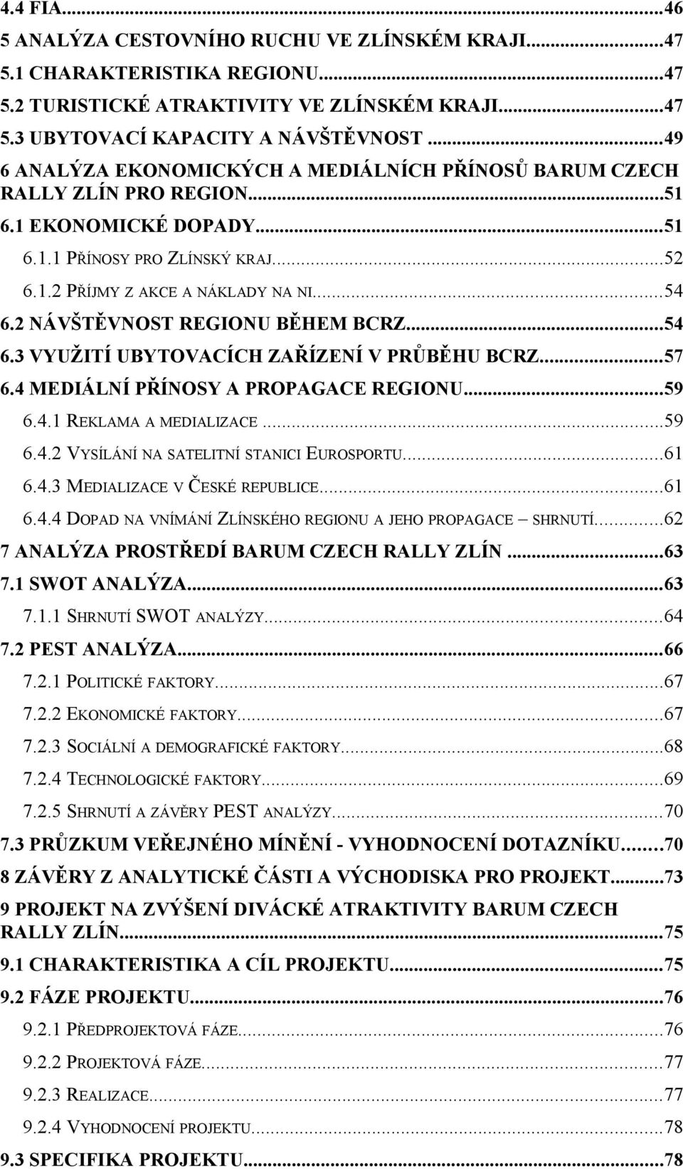 2 NÁVŠTĚVNOST REGIONU BĚHEM BCRZ...54 6.3 VYUŽITÍ UBYTOVACÍCH ZAŘÍZENÍ V PRŮBĚHU BCRZ...57 6.4 MEDIÁLNÍ PŘÍNOSY A PROPAGACE REGIONU...59 6.4.1 REKLAMA A MEDIALIZACE...59 6.4.2 VYSÍLÁNÍ NA SATELITNÍ STANICI EUROSPORTU.