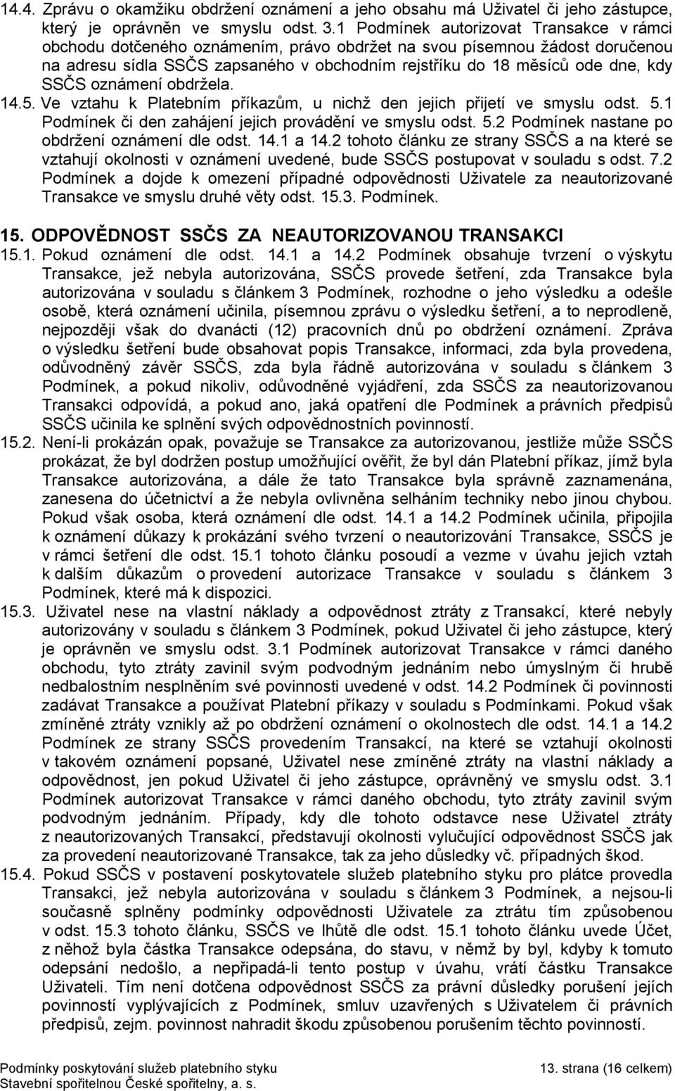 SSČS oznámení obdržela. 14.5. Ve vztahu k Platebním příkazům, u nichž den jejich přijetí ve smyslu odst. 5.1 Podmínek či den zahájení jejich provádění ve smyslu odst. 5.2 Podmínek nastane po obdržení oznámení dle odst.