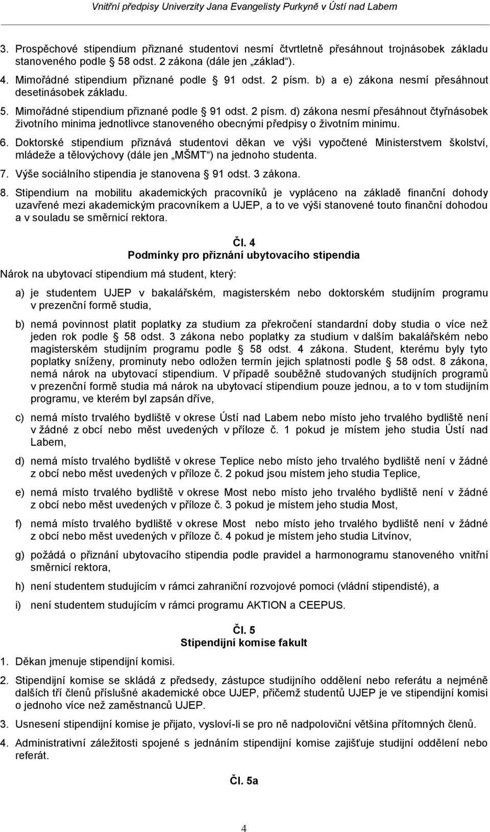 d) zákona nesmí přesáhnout čtyřnásobek životního minima jednotlivce stanoveného obecnými předpisy o životním minimu. 6.