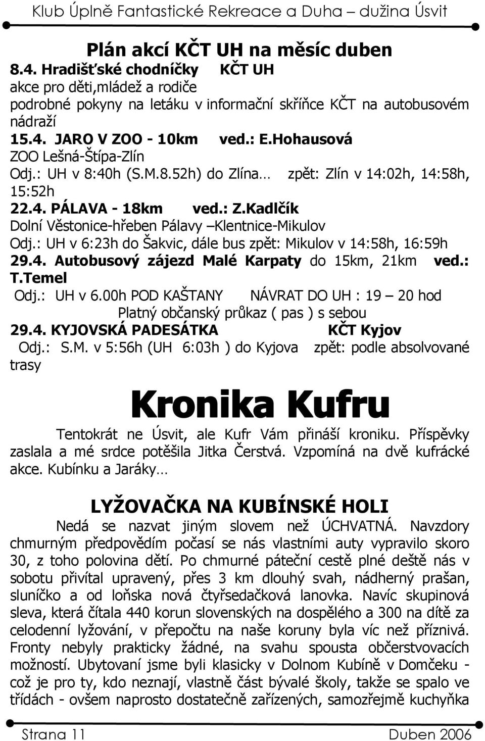 : UH v 6:23h do Šakvic, dále bus zpět: Mikulov v 14:58h, 16:59h 29.4. Autobusový zájezd Malé Karpaty do 15km, 21km ved.: T.Temel Odj.: UH v 6.00h POD KAŠTANY NÁVRAT DO UH : 19 20 hod Platný občanský průkaz ( pas ) s sebou 29.