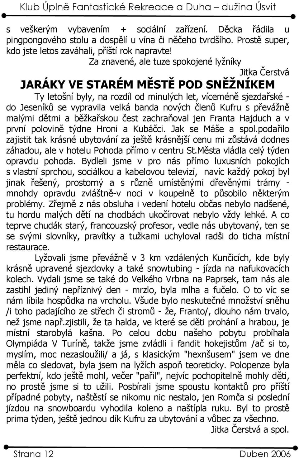 členů Kufru s převážně malými dětmi a běžkařskou čest zachraňoval jen Franta Hajduch a v první polovině týdne Hroni a Kubáčci. Jak se Máše a spol.