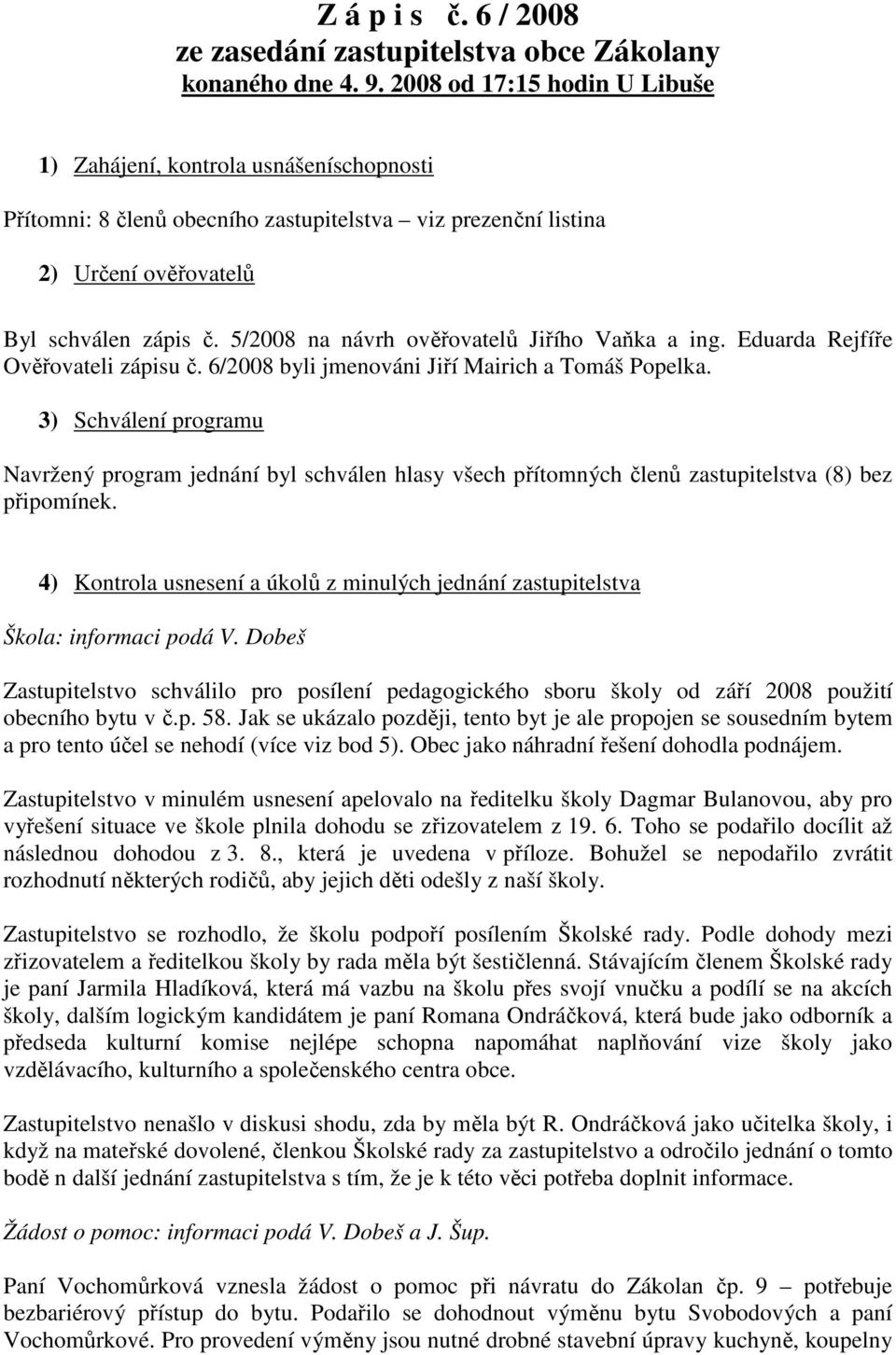 5/2008 na návrh ověřovatelů Jiřího Vaňka a ing. Eduarda Rejfíře Ověřovateli zápisu č. 6/2008 byli jmenováni Jiří Mairich a Tomáš Popelka.