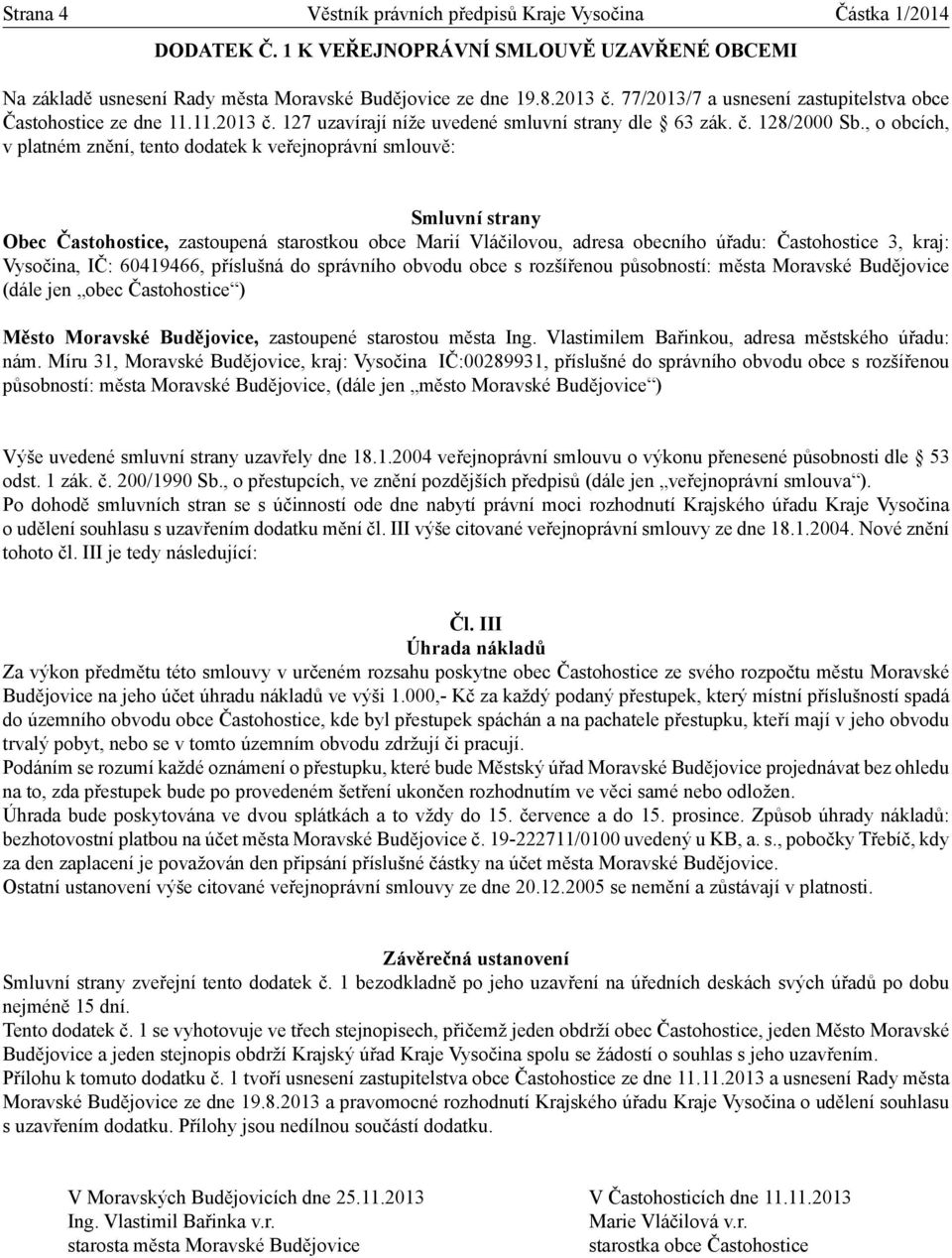 60419466, příslušná do správního obvodu obce s rozšířenou působností: města Moravské Budějovice (dále jen obec Častohostice ) Výše uvedené smluvní strany uzavřely dne 18.1.2004 veřejnoprávní smlouvu o výkonu přenesené působnosti dle 53 odst.