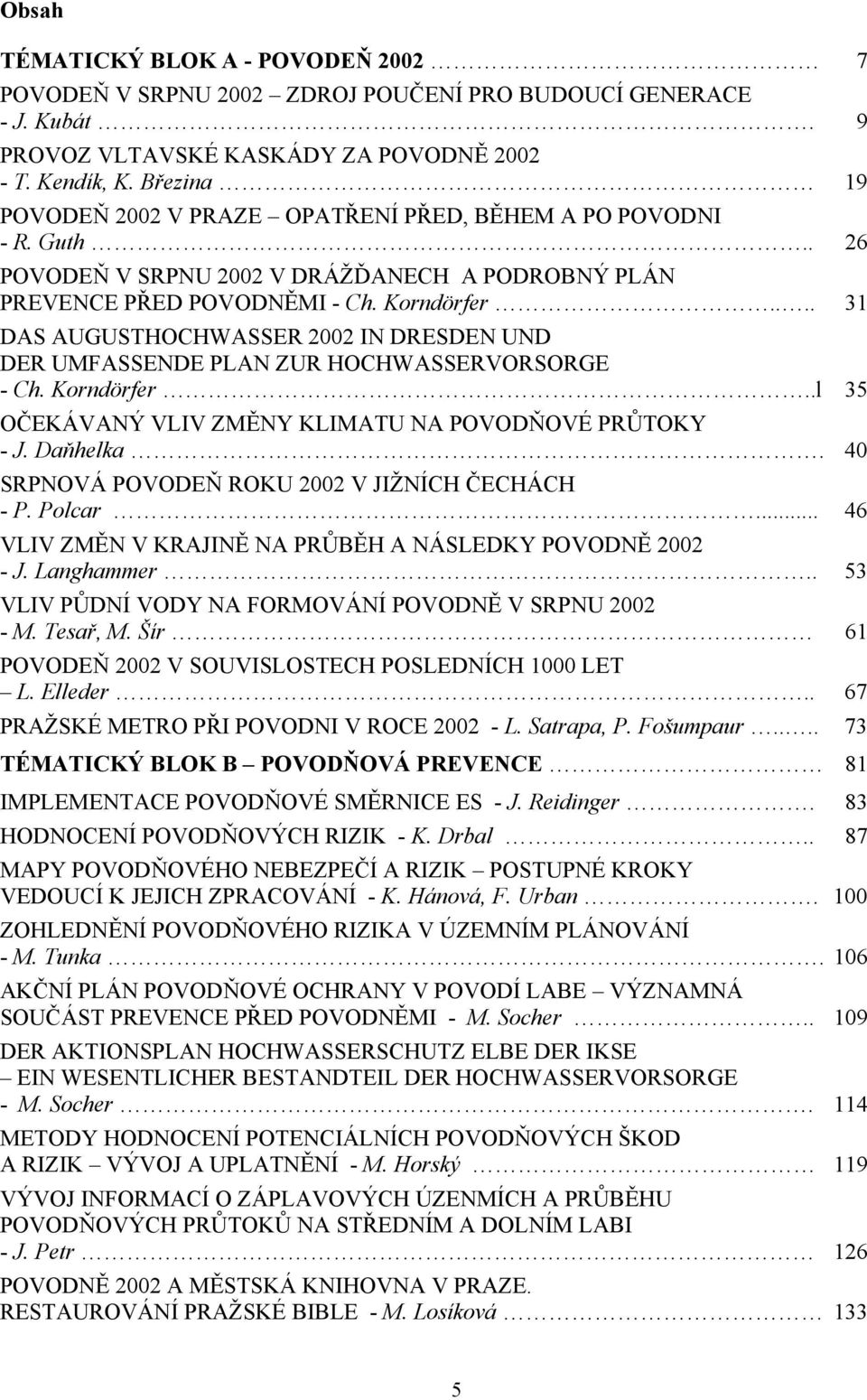 ... 31 DAS AUGUSTHOCHWASSER 2002 IN DRESDEN UND DER UMFASSENDE PLAN ZUR HOCHWASSERVORSORGE - Ch. Korndörfer..l 35 OČEKÁVANÝ VLIV ZMĚNY KLIMATU NA POVODŇOVÉ PRŮTOKY - J. Daňhelka.