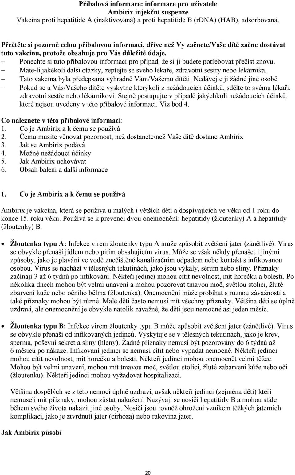 Ponechte si tuto příbalovou informaci pro případ, že si ji budete potřebovat přečíst znovu. Máte-li jakékoli další otázky, zeptejte se svého lékaře, zdravotní sestry nebo lékárníka.