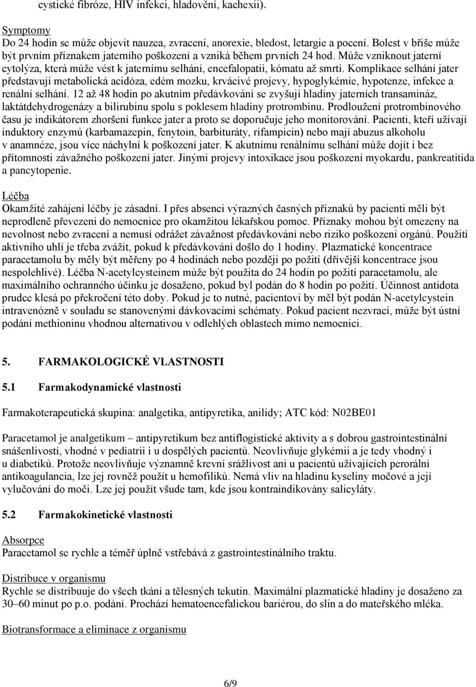 Komplikace selhání jater představují metabolická acidóza, edém mozku, krvácivé projevy, hypoglykémie, hypotenze, infekce a renální selhání.