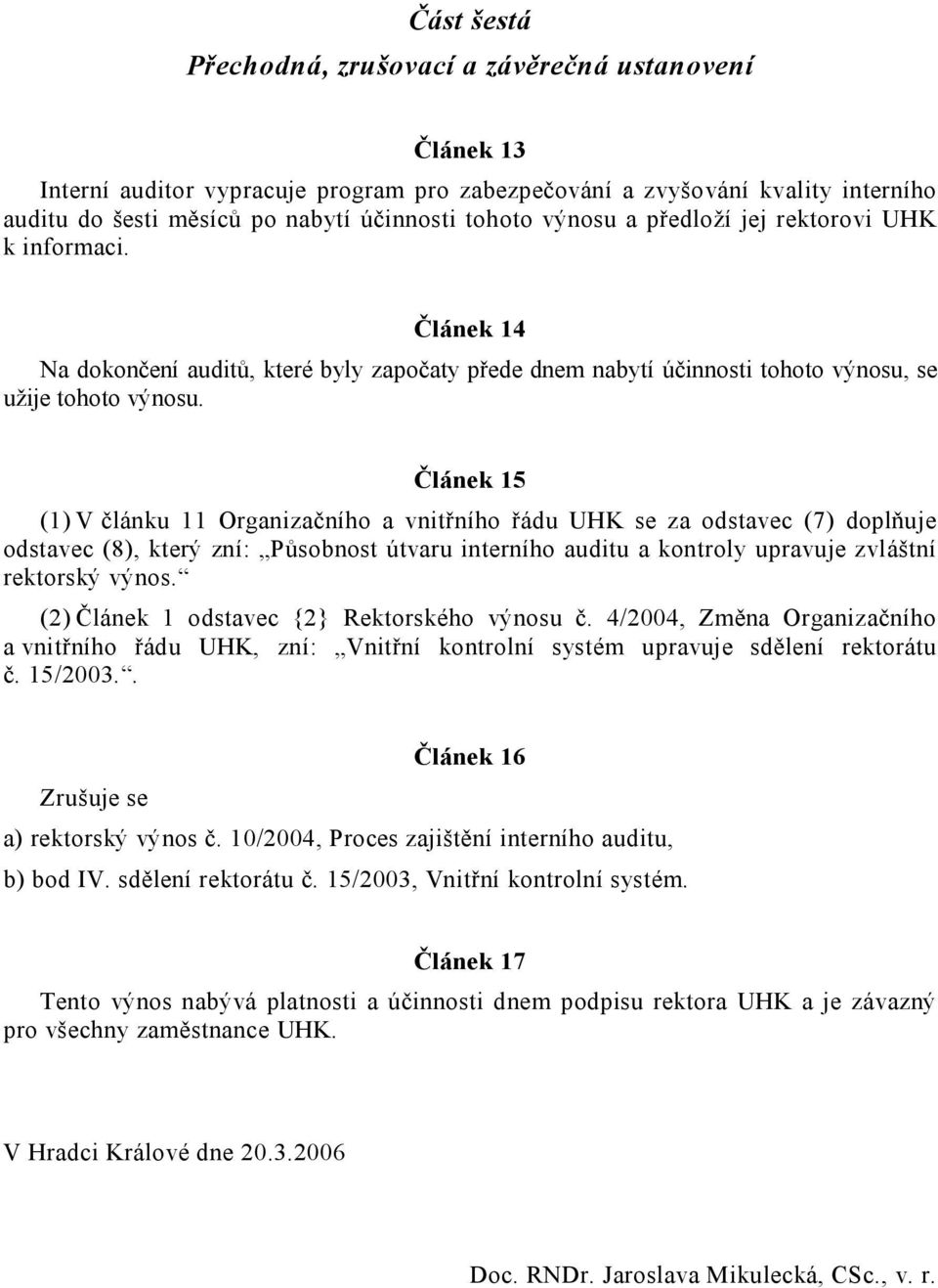 Článek 15 (1) V článku 11 Organizačního a vnitřního řádu UHK se za odstavec (7) doplňuje odstavec (8), který zní: Působnost útvaru interního auditu a kontroly upravuje zvláštní rektorský výnos.