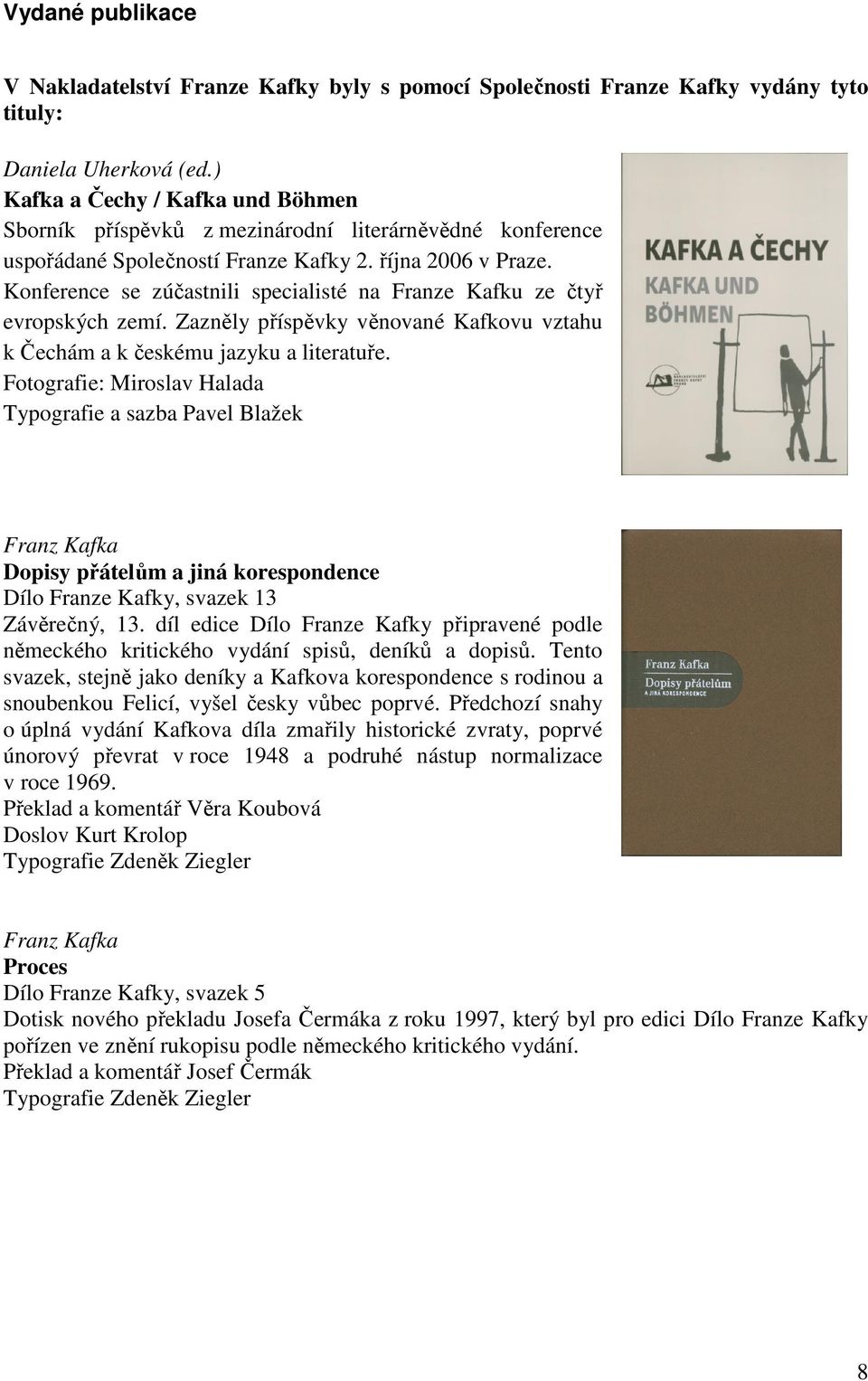 Konference se zúčastnili specialisté na Franze Kafku ze čtyř evropských zemí. Zazněly příspěvky věnované Kafkovu vztahu k Čechám a k českému jazyku a literatuře.