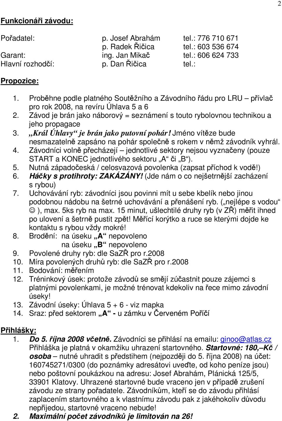 Král Úhlavy je brán jako putovní pohár! Jméno vítze bude nesmazateln zapsáno na pohár spolen s rokem v nmž závodník vyhrál. 4.