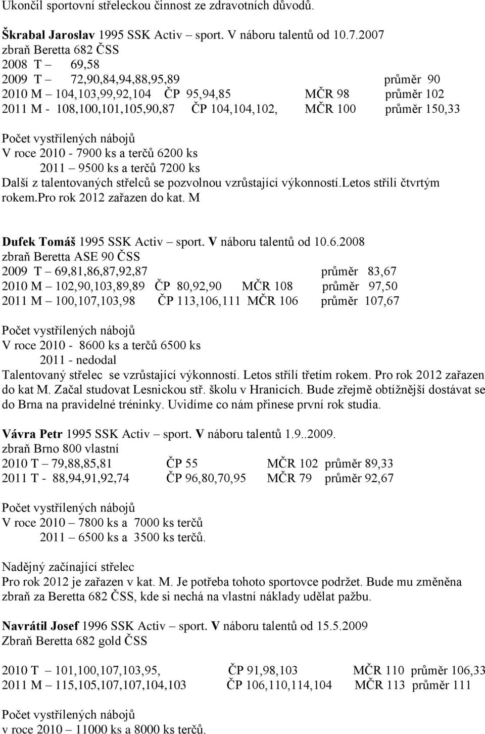 a terčů 6200 ks 2011 9500 ks a terčů 7200 ks Další z talentovaných střelců se pozvolnou vzrůstající výkonností.letos střílí čtvrtým rokem.pro rok 2012 zařazen do kat.