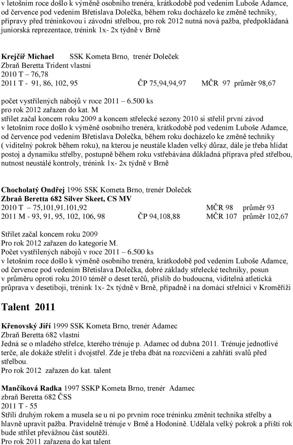 76,78 2011 T - 91, 86, 102, 95 ČP 75,94,94,97 MČR 97 průměr 98,67 počet vystřílených nábojů v roce 2011 6.500 ks pro rok 2012 zařazen do kat.