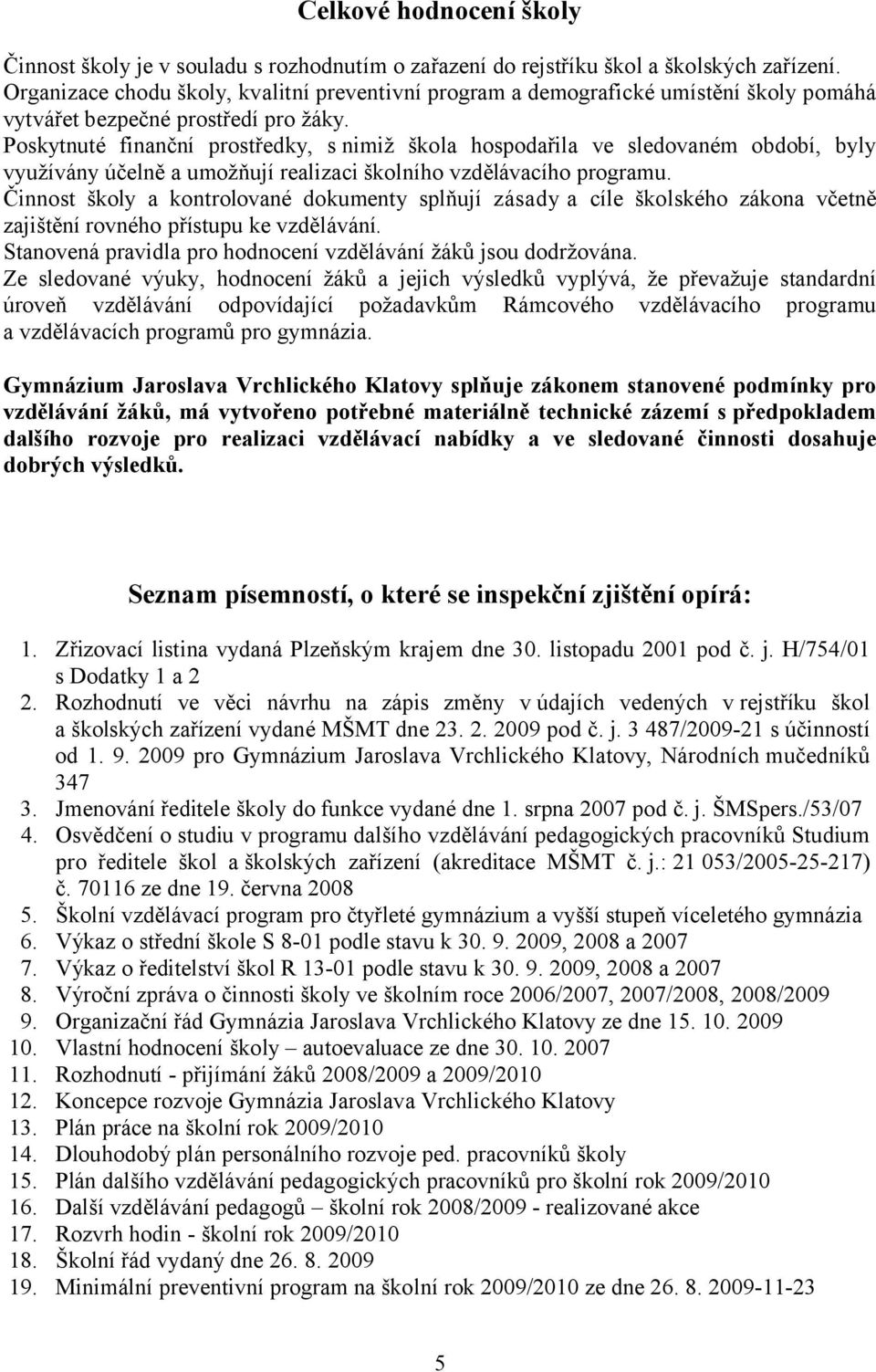 Poskytnuté finanční prostředky, s nimiž škola hospodařila ve sledovaném období, byly využívány účelně a umožňují realizaci školního vzdělávacího programu.