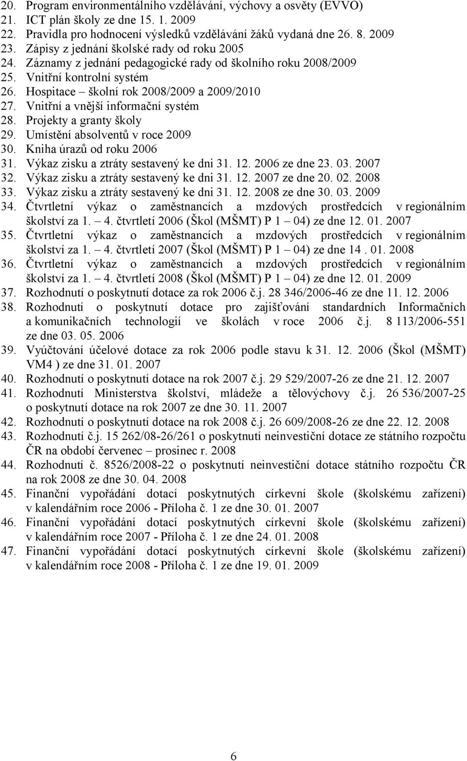 Vnitřní a vnější informační systém 28. Projekty a granty školy 29. Umístění absolventů v roce 2009 30. Kniha úrazů od roku 2006 31. Výkaz zisku a ztráty sestavený ke dni 31. 12. 2006 ze dne 23. 03.