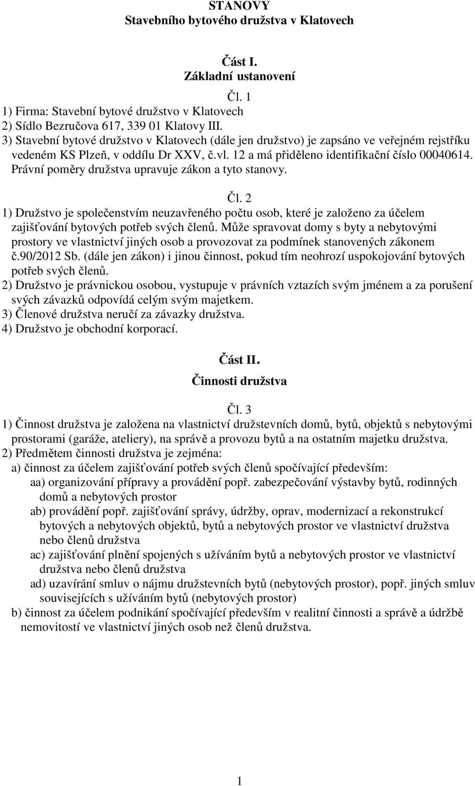 Právní poměry družstva upravuje zákon a tyto stanovy. Čl. 2 1) Družstvo je společenstvím neuzavřeného počtu osob, které je založeno za účelem zajišťování bytových potřeb svých členů.