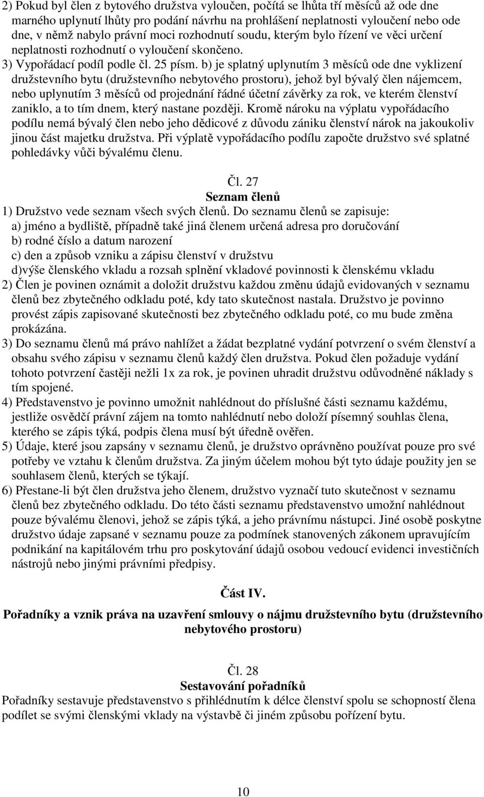 b) je splatný uplynutím 3 měsíců ode dne vyklizení družstevního bytu (družstevního nebytového prostoru), jehož byl bývalý člen nájemcem, nebo uplynutím 3 měsíců od projednání řádné účetní závěrky za