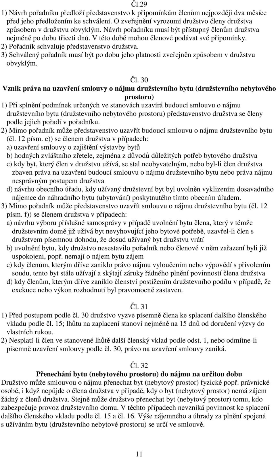 V této době mohou členové podávat své připomínky. 2) Pořadník schvaluje představenstvo družstva. 3) Schválený pořadník musí být po dobu jeho platnosti zveřejněn způsobem v družstvu obvyklým. Čl.