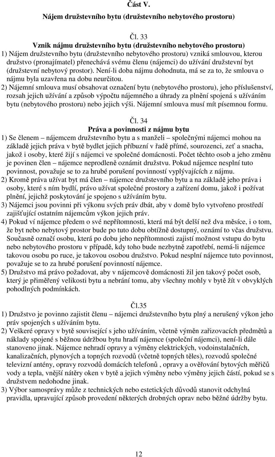 členu (nájemci) do užívání družstevní byt (družstevní nebytový prostor). Není-li doba nájmu dohodnuta, má se za to, že smlouva o nájmu byla uzavřena na dobu neurčitou.