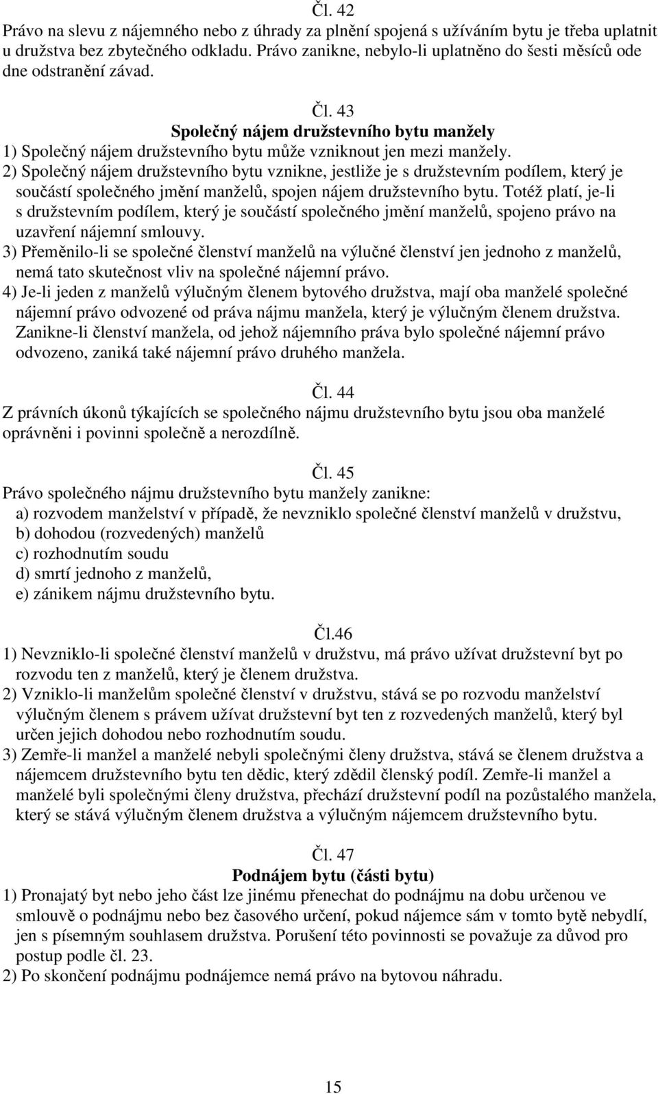 2) Společný nájem družstevního bytu vznikne, jestliže je s družstevním podílem, který je součástí společného jmění manželů, spojen nájem družstevního bytu.