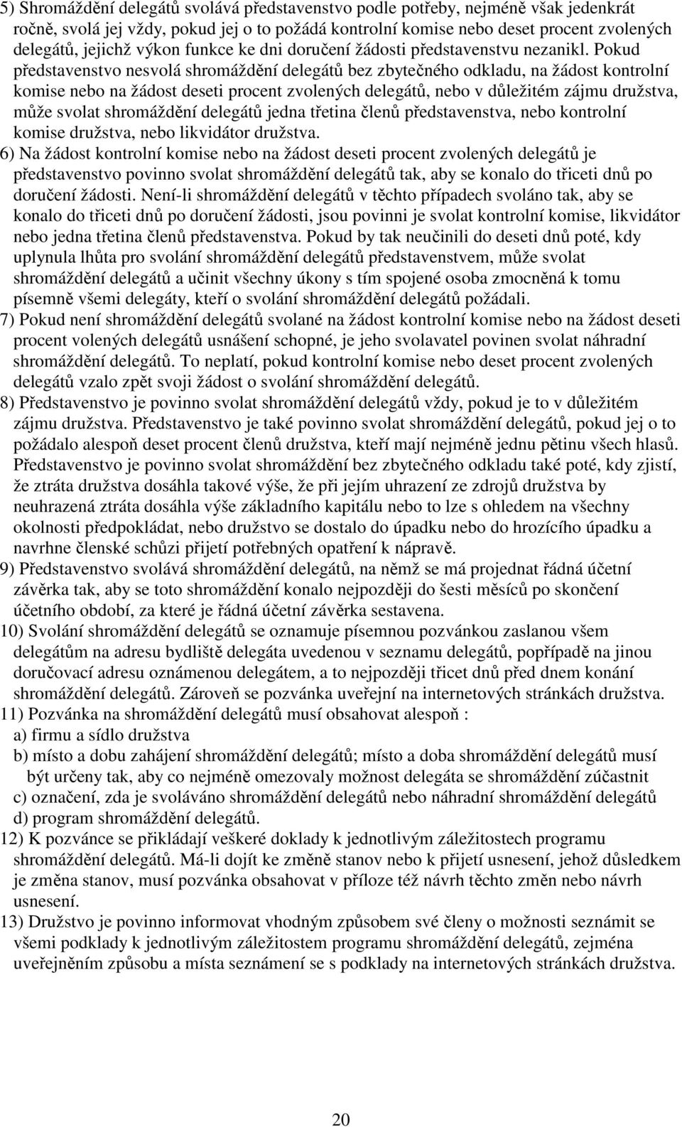 Pokud představenstvo nesvolá shromáždění delegátů bez zbytečného odkladu, na žádost kontrolní komise nebo na žádost deseti procent zvolených delegátů, nebo v důležitém zájmu družstva, může svolat