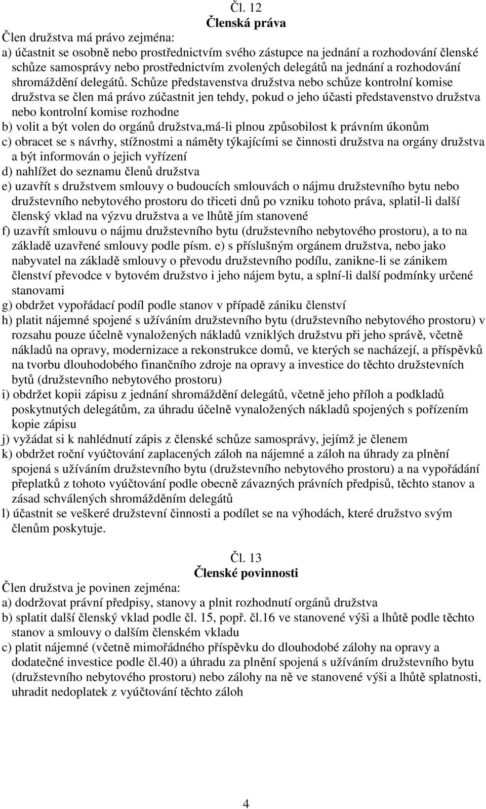 Schůze představenstva družstva nebo schůze kontrolní komise družstva se člen má právo zúčastnit jen tehdy, pokud o jeho účasti představenstvo družstva nebo kontrolní komise rozhodne b) volit a být