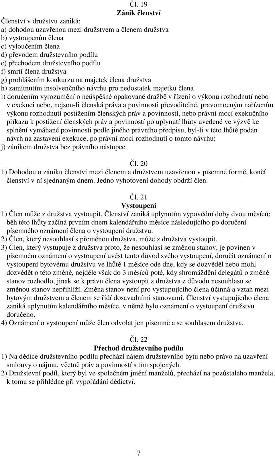 opakované dražbě v řízení o výkonu rozhodnutí nebo v exekuci nebo, nejsou-li členská práva a povinnosti převoditelné, pravomocným nařízením výkonu rozhodnutí postižením členských práv a povinností,