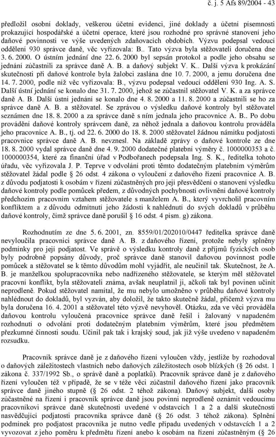 O ústním jednání dne 22. 6. 2000 byl sepsán protokol a podle jeho obsahu se jednání zúčastnili za správce daně A. B. a daňový subjekt V. K.