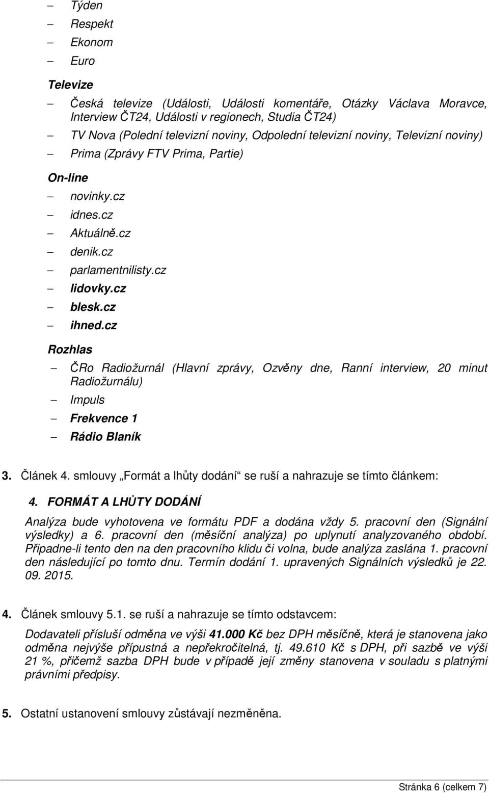 cz ČRo Radiožurnál (Hlavní zprávy, Ozvěny dne, Ranní interview, 20 minut Radiožurnálu) Impuls Frekvence 1 Rádio Blaník 3. Článek 4.