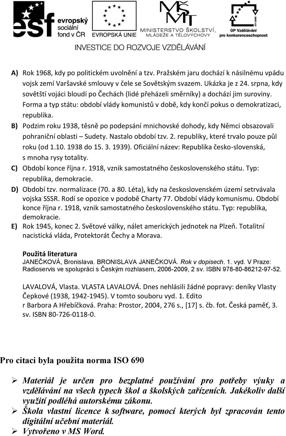 B) Podzim roku 1938, těsně po podepsání mnichovské dohody, kdy Němci obsazovali pohraniční oblasti Sudety. Nastalo období tzv. 2. republiky, které trvalo pouze půl roku (od 1.10. 1938 do 15. 3. 1939).