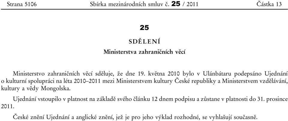 května 2010 bylo v Ulánbátaru podepsáno Ujednání o kulturní spolupráci na léta 2010 2011 mezi Ministerstvem kultury České republiky a