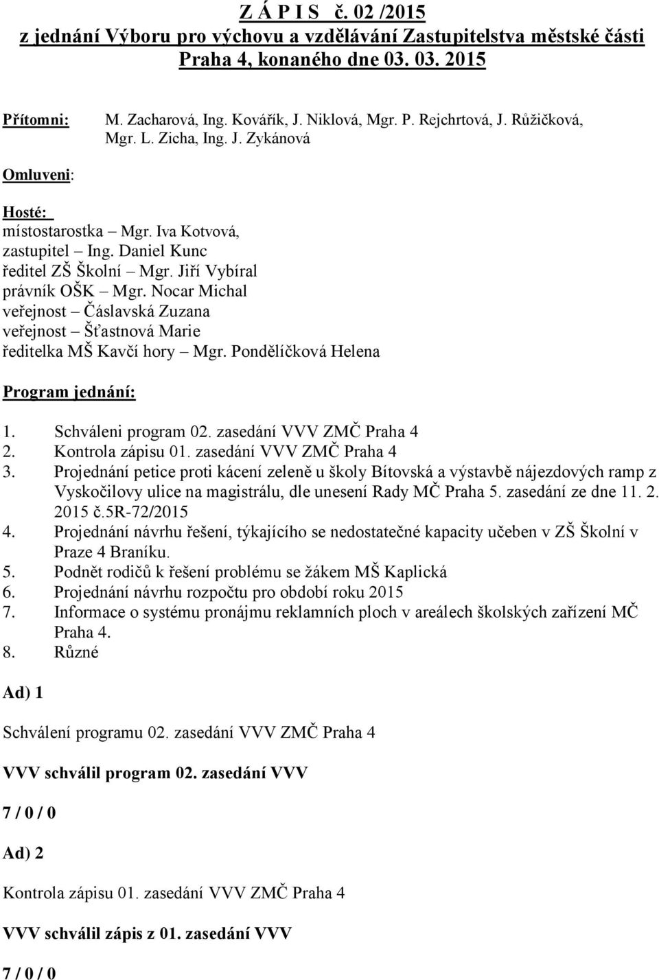 Nocar Michal veřejnost Čáslavská Zuzana veřejnost Šťastnová Marie ředitelka MŠ Kavčí hory Mgr. Pondělíčková Helena Program jednání: 1. Schváleni program 02. zasedání VVV ZMČ Praha 4 2.