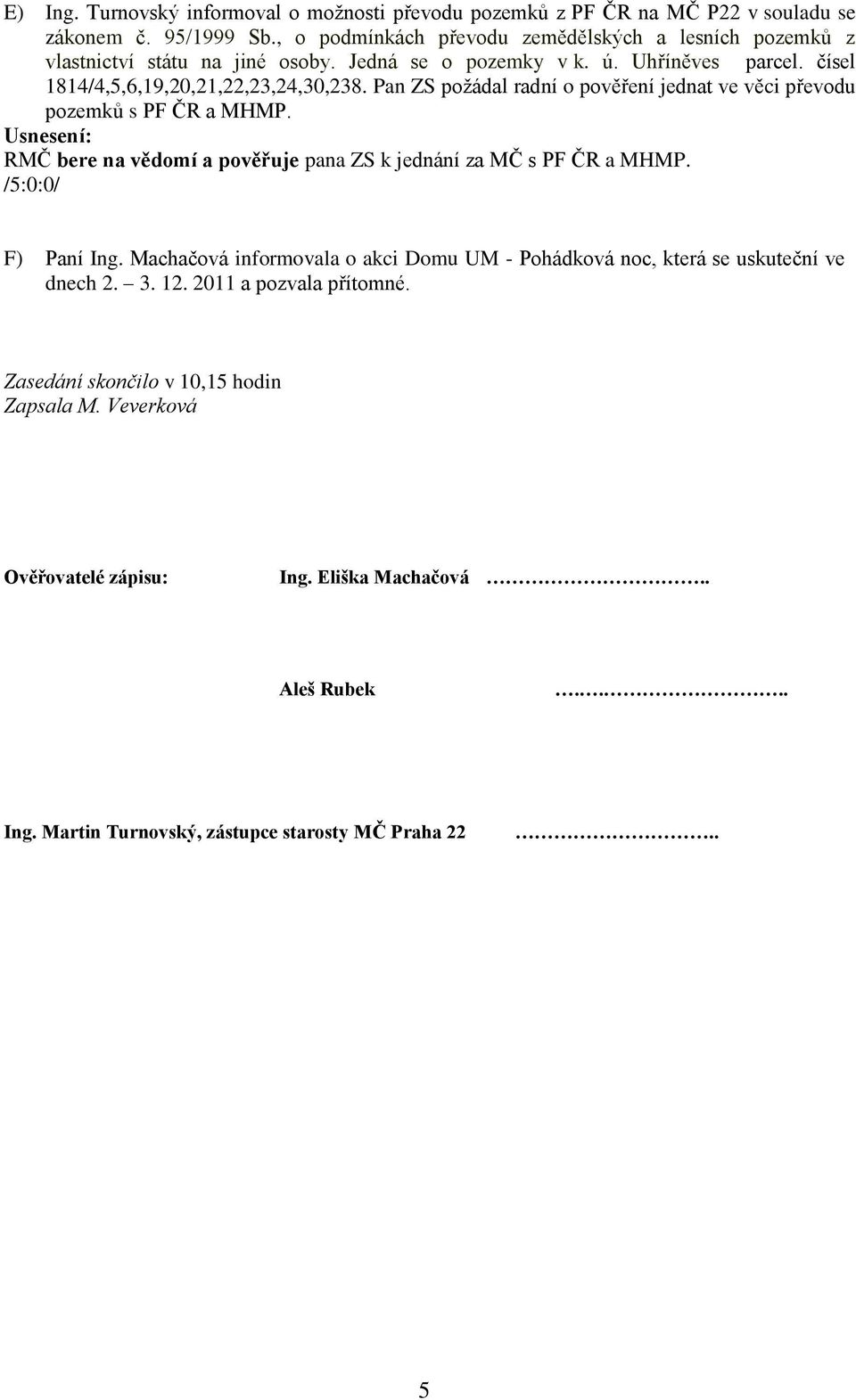 Pan ZS požádal radní o pověření jednat ve věci převodu pozemků s PF ČR a MHMP. RMČ bere na vědomí a pověřuje pana ZS k jednání za MČ s PF ČR a MHMP. F) Paní Ing.