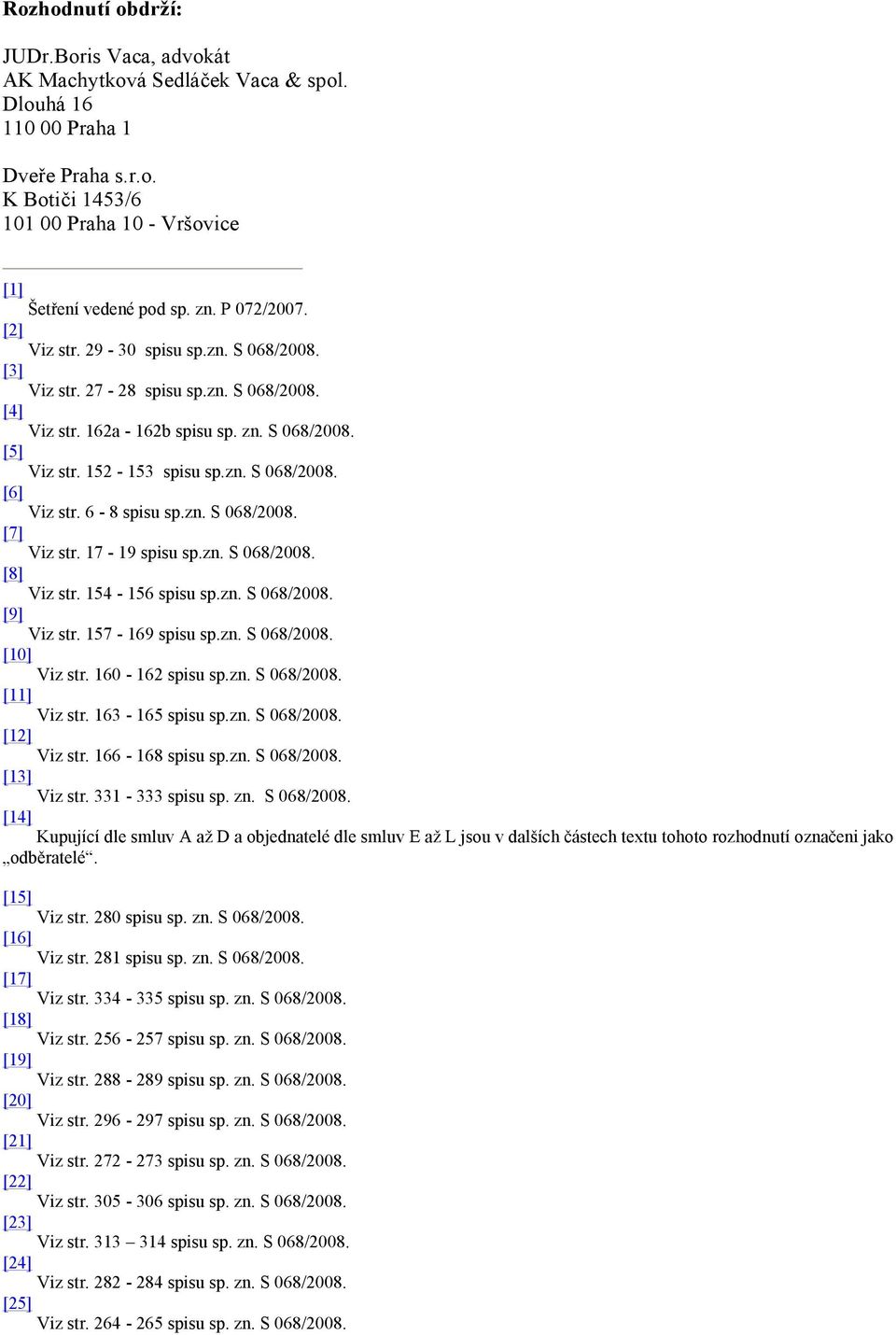 6-8 spisu sp.zn. S 068/2008. [7] Viz str. 17-19 spisu sp.zn. S 068/2008. [8] Viz str. 154-156 spisu sp.zn. S 068/2008. [9] Viz str. 157-169 spisu sp.zn. S 068/2008. [10] Viz str. 160-162 spisu sp.zn. S 068/2008. [11] Viz str.