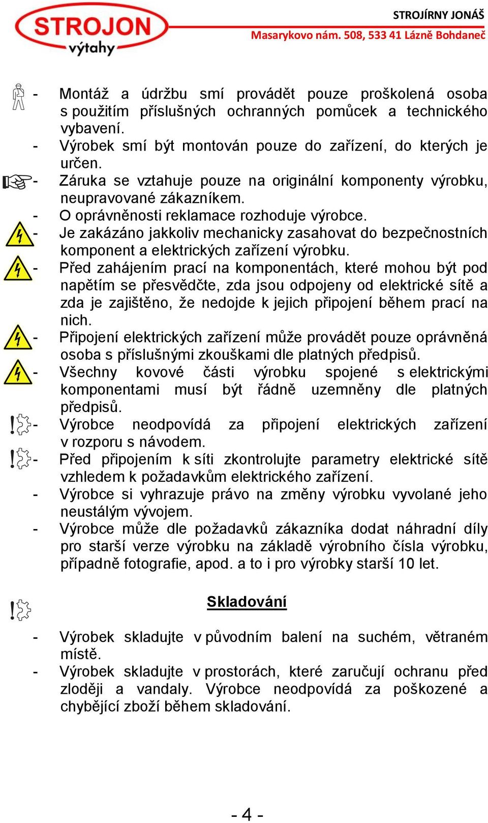 - Je zakázáno jakkoliv mechanicky zasahovat do bezpečnostních komponent a elektrických zařízení výrobku.