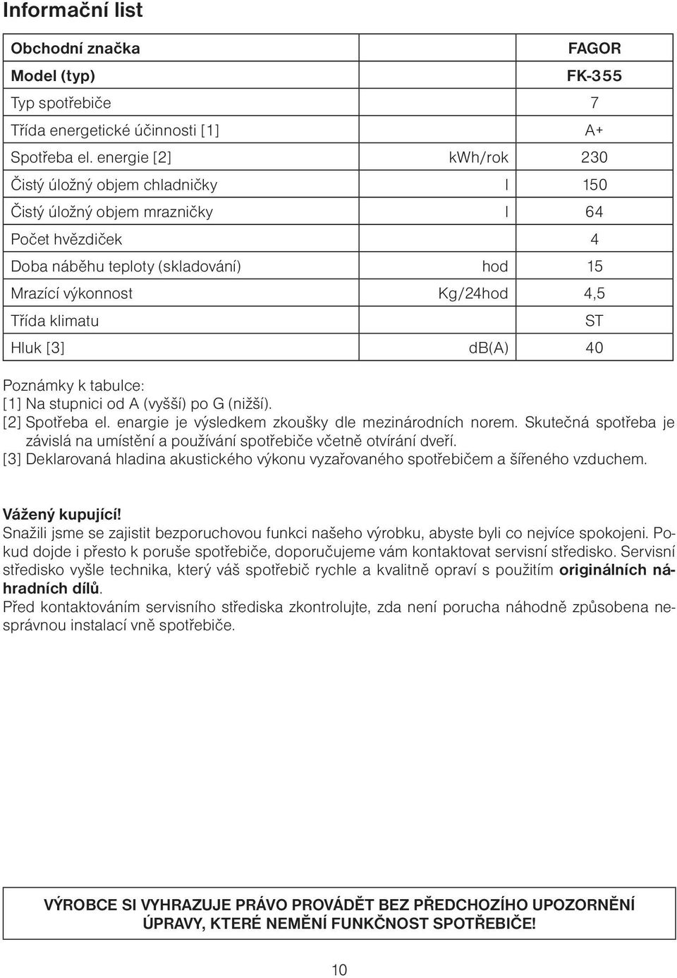 Hluk [3] db(a) 40 Poznámky k tabulce: [1] Na stupnici od A (vyšší) po G (nižší). [2] Spotřeba el. enargie je výsledkem zkoušky dle mezinárodních norem.