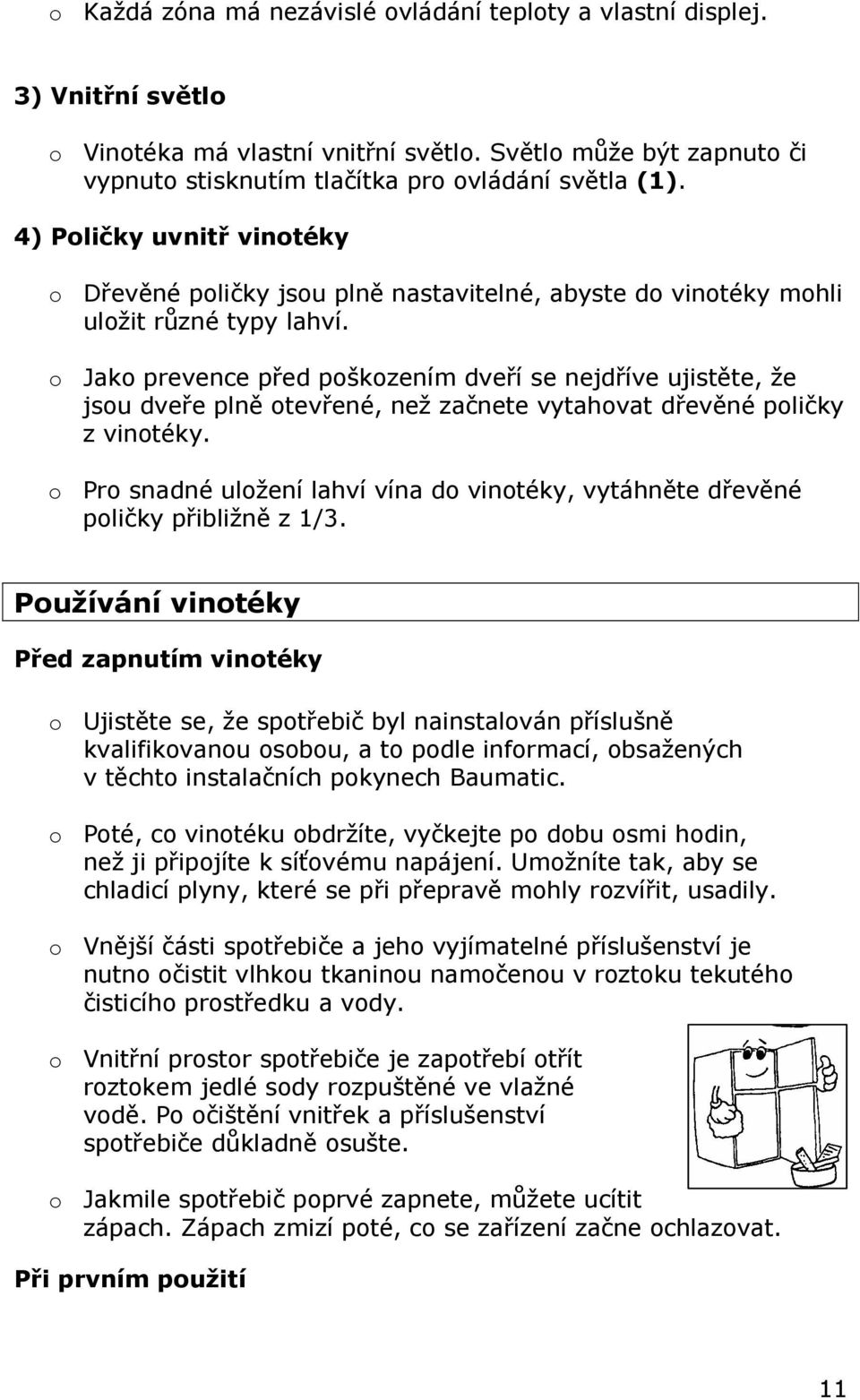 o Jako prevence před poškozením dveří se nejdříve ujistěte, že jsou dveře plně otevřené, než začnete vytahovat dřevěné poličky z vinotéky.